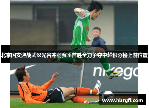 北京国安迎战武汉光谷冲刺赛季首胜全力争夺中超积分榜上游位置