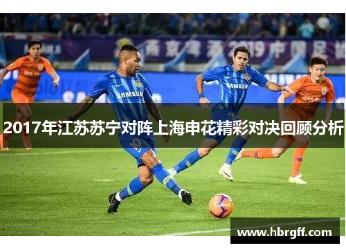 2017年江苏苏宁对阵上海申花精彩对决回顾分析
