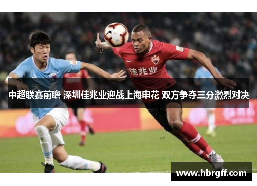 中超联赛前瞻 深圳佳兆业迎战上海申花 双方争夺三分激烈对决